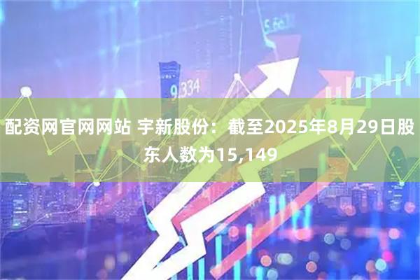 配资网官网网站 宇新股份：截至2025年8月29日股东人数为15,149