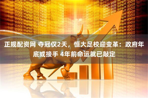 正规配资网 夺冠仅2天，恒大足校迎变革：政府年底或接手 4年前命运就已敲定