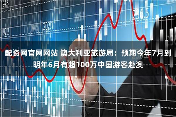 配资网官网网站 澳大利亚旅游局：预期今年7月到明年6月有超100万中国游客赴澳