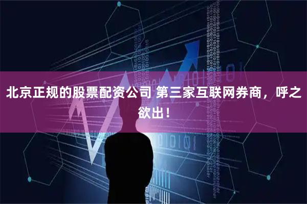 北京正规的股票配资公司 第三家互联网券商，呼之欲出！