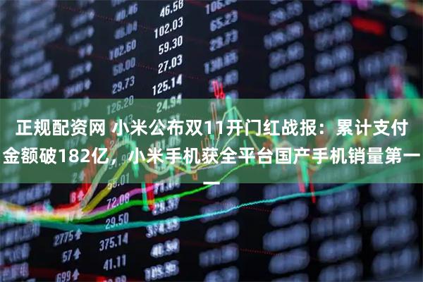正规配资网 小米公布双11开门红战报：累计支付金额破182亿，小米手机获全平台国产手机销量第一