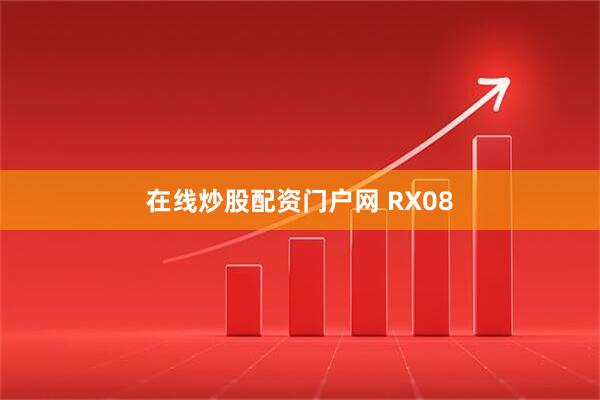 在线炒股配资门户网 RX08