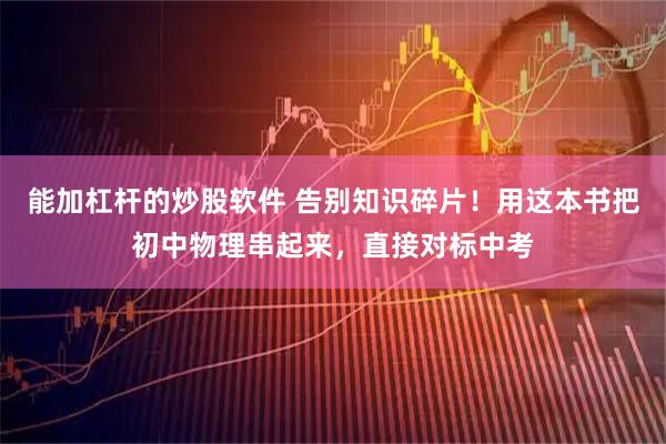 能加杠杆的炒股软件 告别知识碎片！用这本书把初中物理串起来，直接对标中考