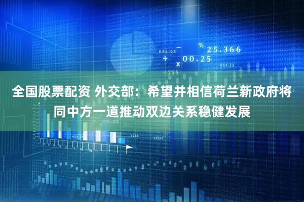 全国股票配资 外交部：希望并相信荷兰新政府将同中方一道推动双边关系稳健发展