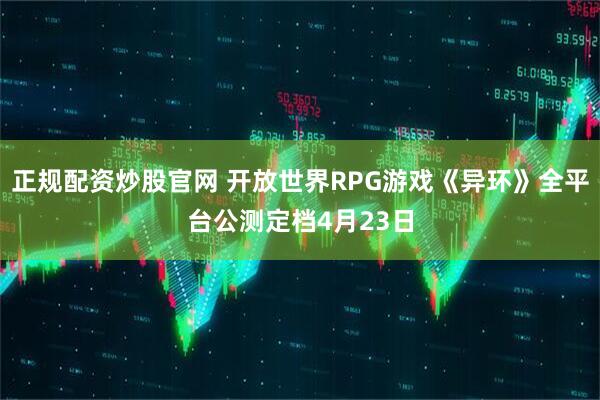 正规配资炒股官网 开放世界RPG游戏《异环》全平台公测定档4月23日