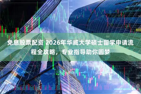 免息股票配资 2026年华威大学硕士留学申请流程全攻略，专业指导助你圆梦
