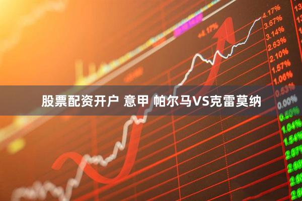 股票配资开户 意甲 帕尔马VS克雷莫纳