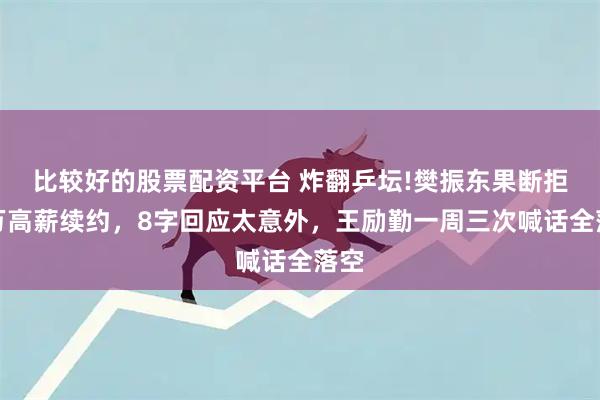 比较好的股票配资平台 炸翻乒坛!樊振东果断拒千万高薪续约，8字回应太意外，王励勤一周三次喊话全落空