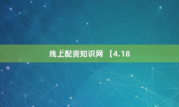 线上配资知识网 【4.18