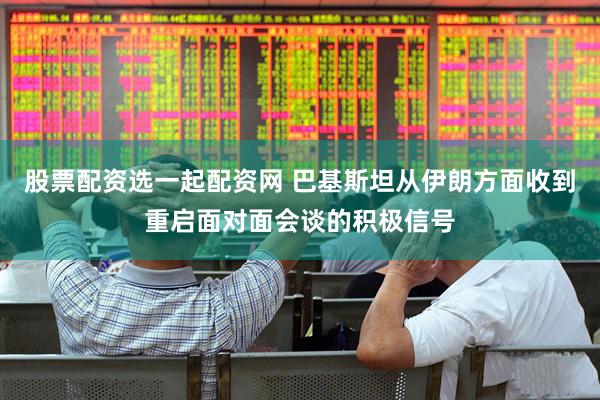 股票配资选一起配资网 巴基斯坦从伊朗方面收到重启面对面会谈的积极信号